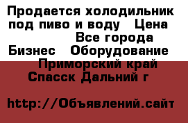 Продается холодильник под пиво и воду › Цена ­ 13 000 - Все города Бизнес » Оборудование   . Приморский край,Спасск-Дальний г.